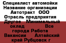 Специалист автомойки › Название организации ­ Автотракт, ООО › Отрасль предприятия ­ Другое › Минимальный оклад ­ 20 000 - Все города Работа » Вакансии   . Алтайский край,Рубцовск г.